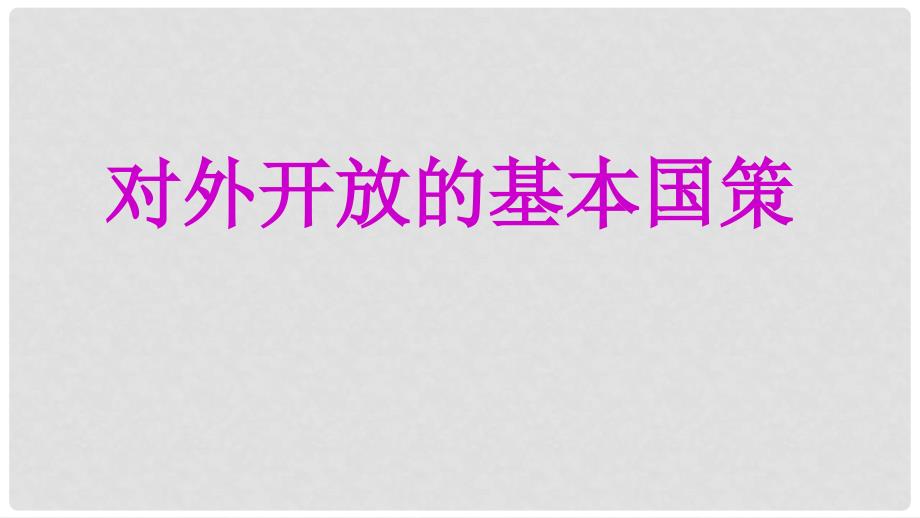 九年级政治全册 第二单元 了解祖国 爱我中华 第四课 了解基本国策与发展战略 第1框 对外开放的基本国策课件 新人教版_第1页