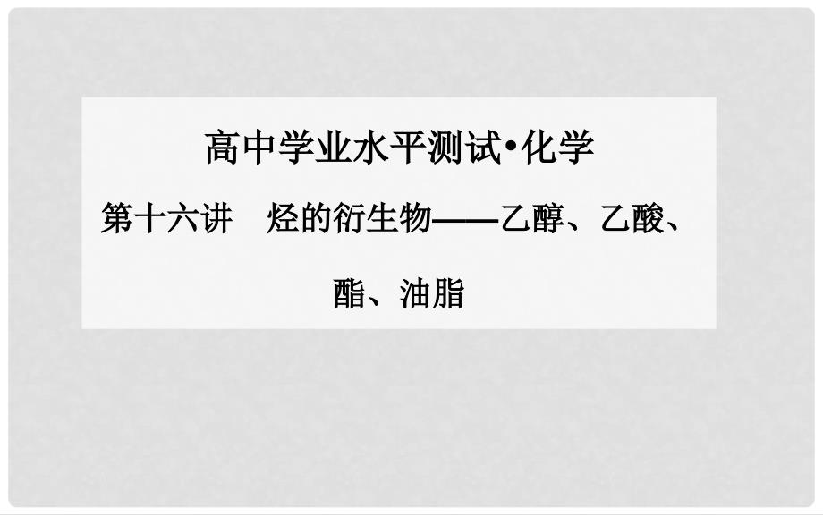 高中化学 第十六讲 烃的衍生物乙醇、乙酸、酯、油脂课件_第1页