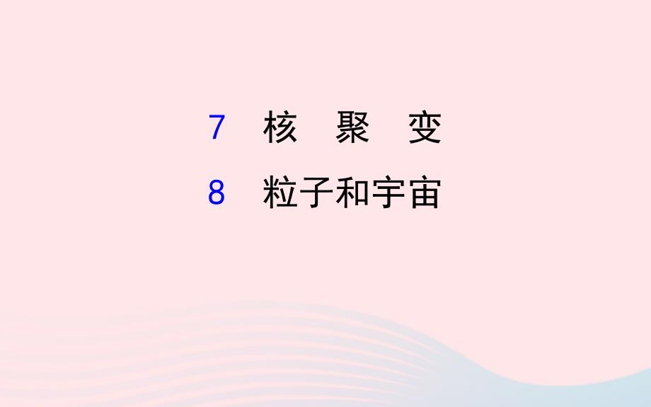 2018-2019学年高中物理 第十九章 原子核 19.7-19.8 核聚变 粒子和宇宙课件 新人教版选修3-5_第1页