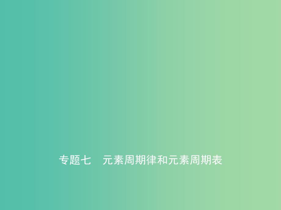 A版2019版高考化学总复习专题七元素周期律和元素周期表课件.ppt_第1页