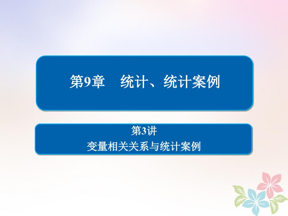 全国版高考数学一轮复习第9章统计统计案例第3讲变量相关关系与统计案例课件_第1页