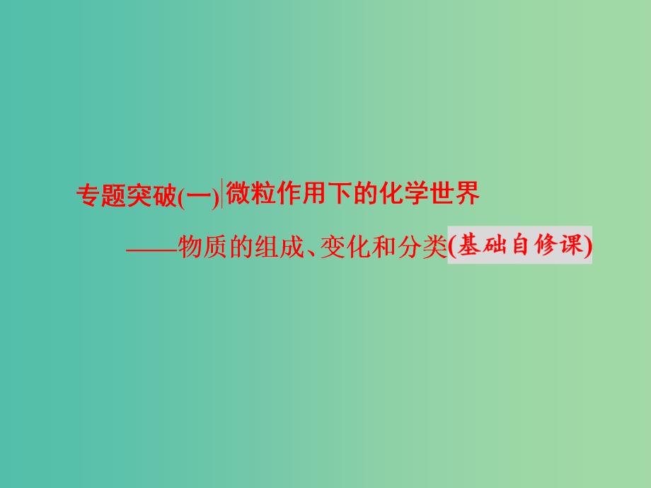 高考化学二轮复习 专题突破（一）微粒作用下的化学世界-物质的组成、变化和分类（基础自修课）课件.ppt_第1页