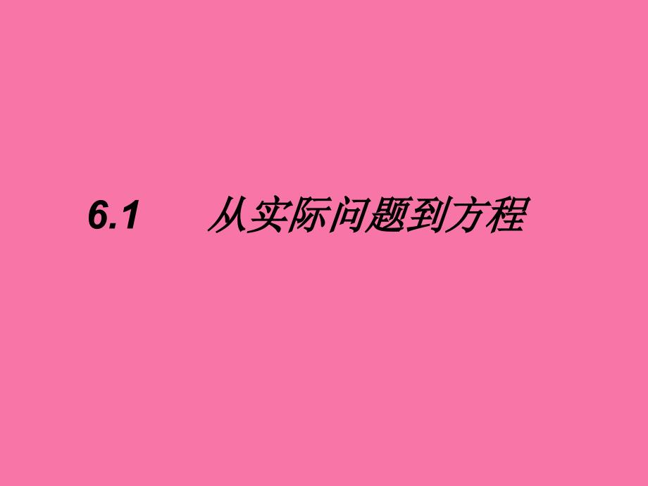 七年级数学下册第6章一元一次方程6.1从实际问题到方程ppt课件_第1页