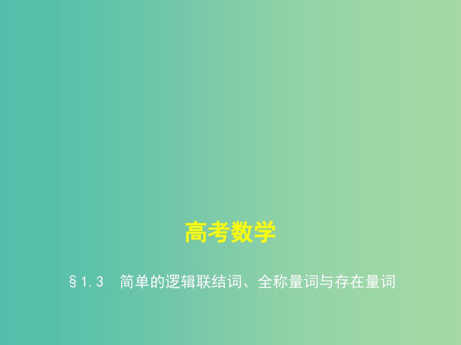 高考数学一轮复习第一章集合与常用逻辑用语1.3简单的逻辑联结词全称量词与存在量词课件.ppt_第1页