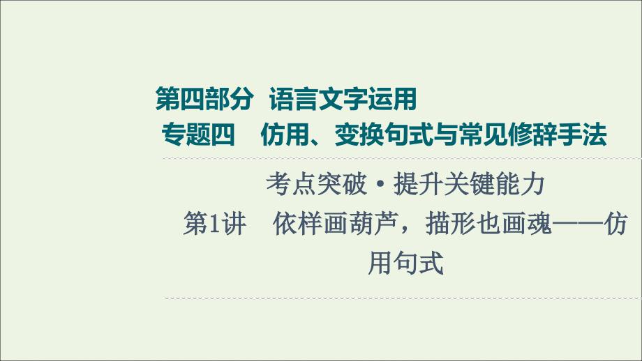 2022版新教材高考语文一轮复习 第4部分 语言文字运用 专题4 第1讲 依样画葫芦描形也画魂——仿用句式课件 新人教版精品_第1页