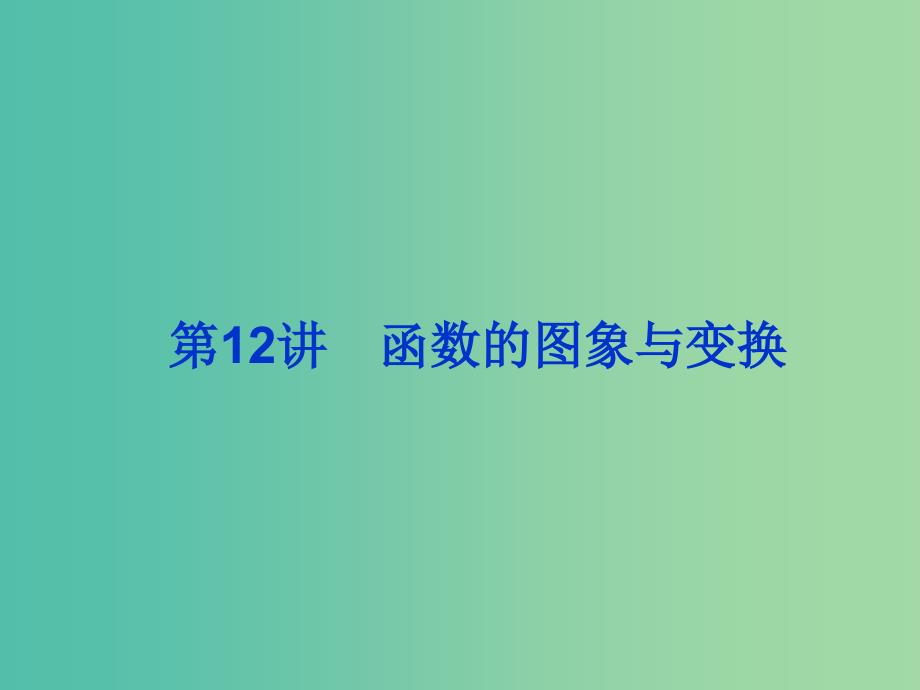 2019届高考数学总复习 第二单元 函数 第12讲 函数的图象与变换课件.ppt_第1页