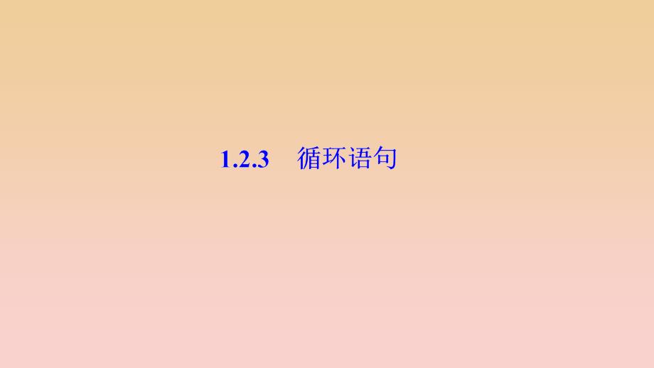 2017-2018学年高中数学 第一章 算法初步 1.2 基本算法语句 1.2.3 循环语句课件 新人教A版必修3.ppt_第1页