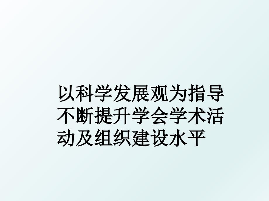 以科学发展观为指导不断提升学会学术活动及组织建设水平_第1页