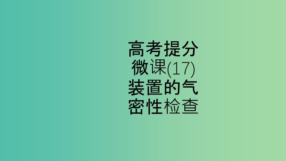 江苏省2020高考化学一轮复习 高考提分微课（17）装置的气密性检查课件.ppt_第1页