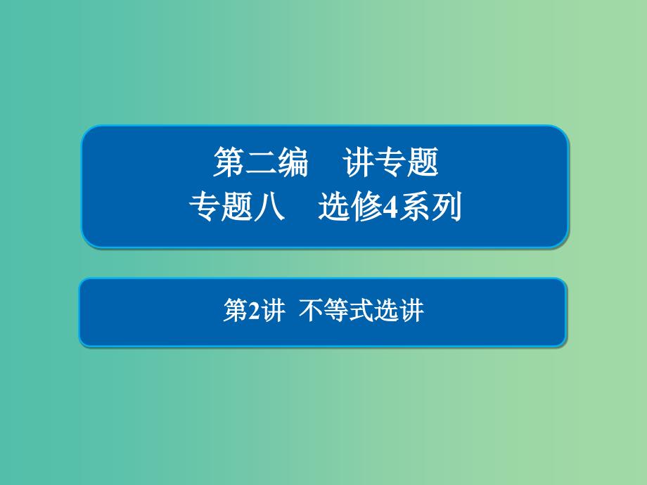 2019高考数学二轮复习第二编专题八选修4系列第2讲不等式选讲课件文.ppt_第1页