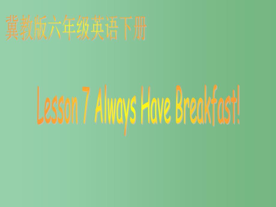 六年级英语下册Lesson7Alwayshavebreakfast课件4新版冀教版三起