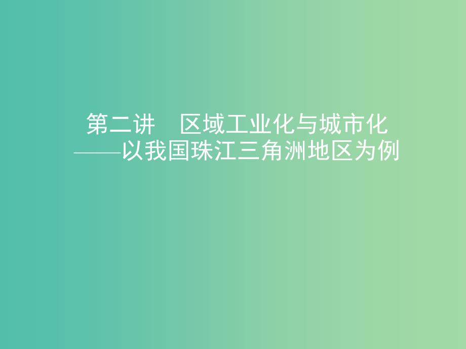 山西专用2019版高考地理总复习第十五单元区域经济发展区际联系与区域协调发展第二讲区域工业化与城市化--以我国珠江三角洲地区为例课件.ppt_第1页