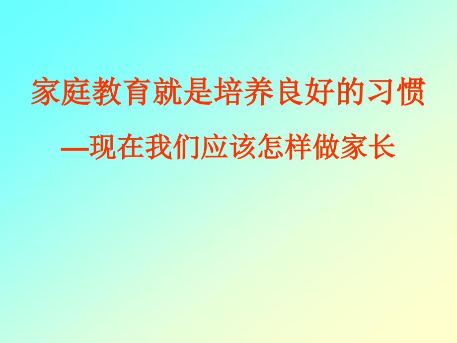 家庭教育就是培养良好的习惯现在我们应该怎样做家长.ppt_第1页