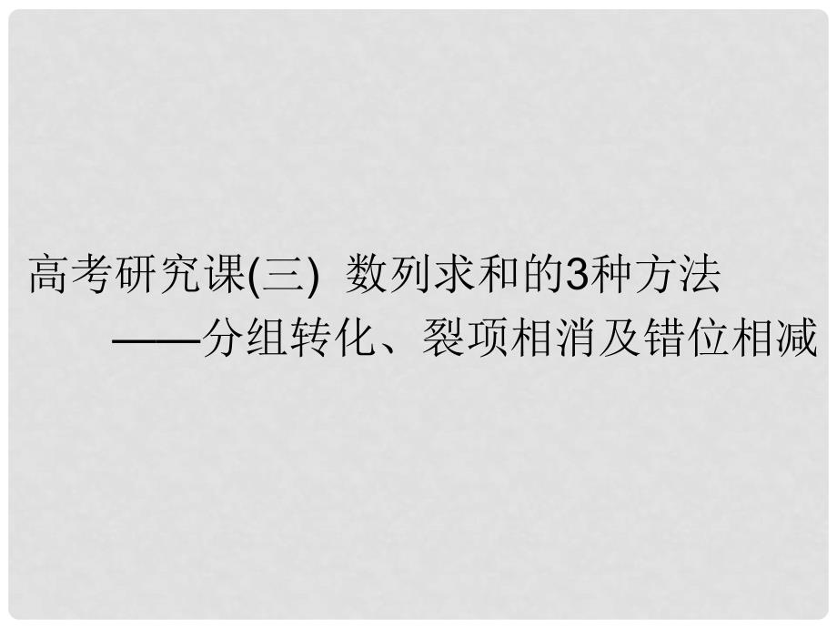 高考数学一轮复习 第八单元 数列 高考研究课（三）数列求和的3种方法——分组转化、裂项相消及错位相减课件 文_第1页