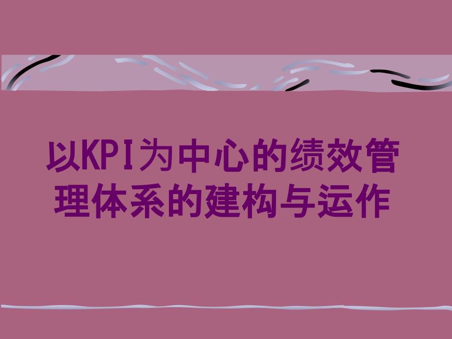 以KPI为核心的绩效管理体系的建构与运作实务ppt课件_第1页