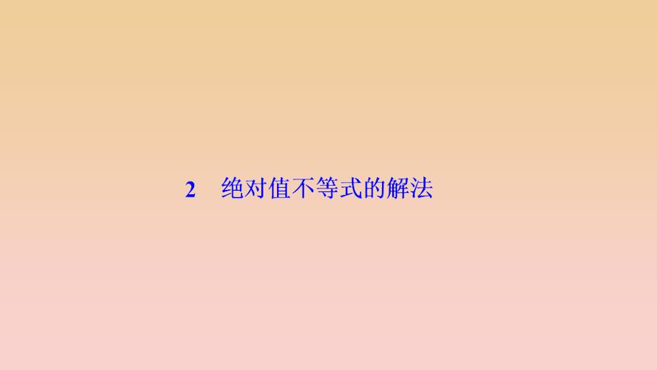 2017-2018学年高中数学 第一讲 不等式和绝对值不等式 二 绝对值不等式 2 绝对值不等式的解法课件 新人教A版选修4-5.ppt_第1页