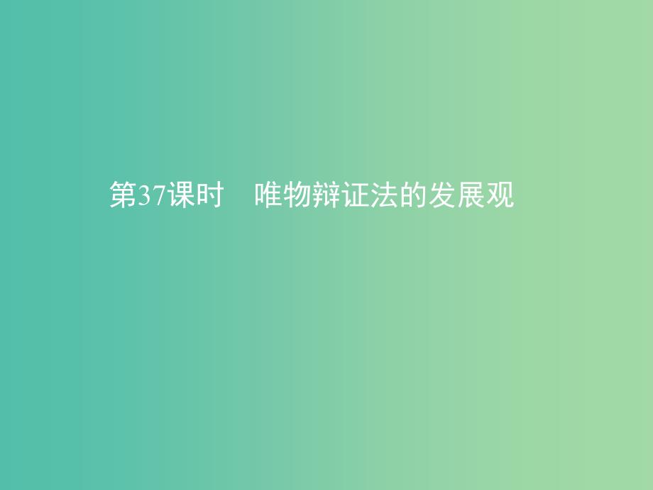 高考政治一轮复习第十五单元思想方法与创新意识第37课时唯物辩证法的发展观课件新人教版.ppt_第1页