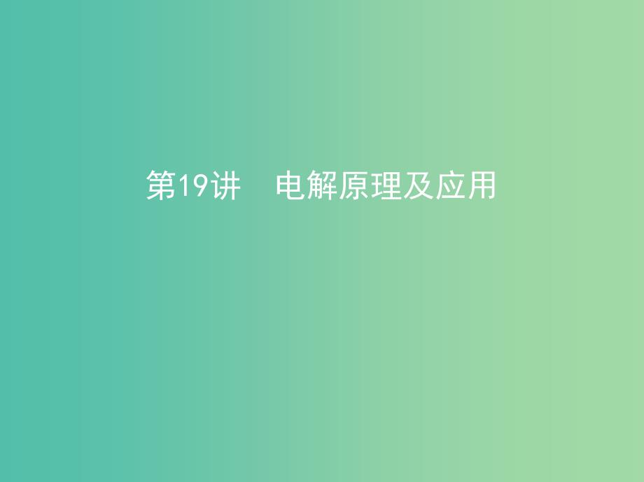 北京专用2019版高考化学一轮复习第19讲电解原理及应用课件.ppt_第1页