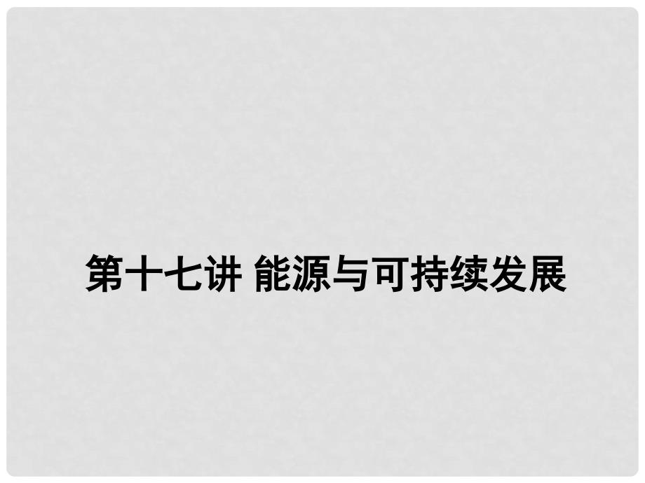 中考物理二轮复习 第十七讲 能源与可持续发展课件_第1页