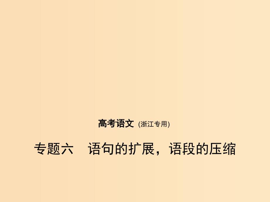 （浙江版 5年高考3年模拟）2019年高考语文 专题六 语句的扩展语段的压缩课件.ppt_第1页