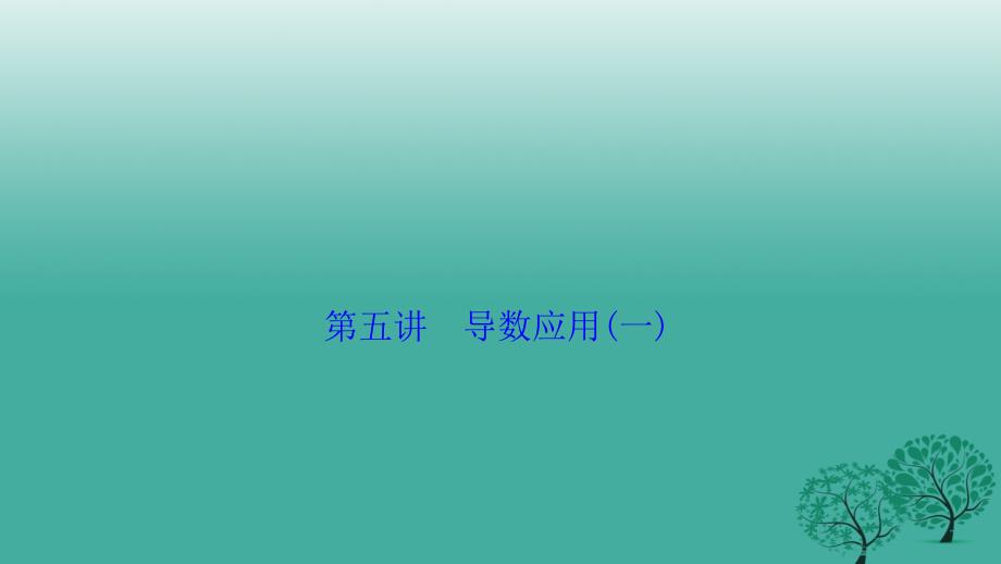 高考数学二轮复习 第一部分 专题篇 专题一 集合、常用逻辑用语、不等式、函数与导数 第五讲 导数应用(一)课件 文_第1页