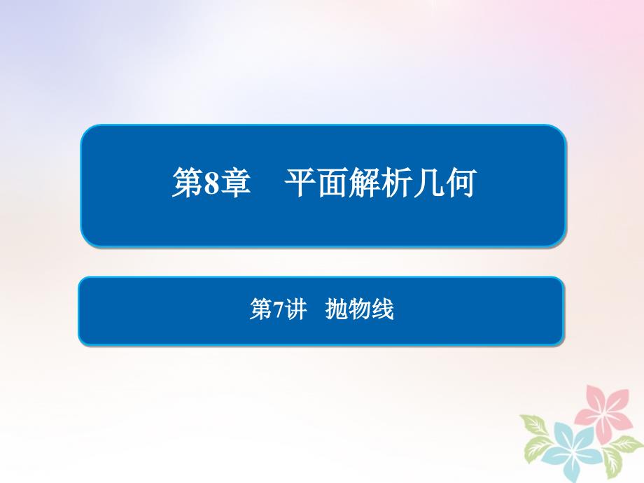 全国版高考数学一轮复习第8章平面解析几何第7讲抛物线课件_第1页