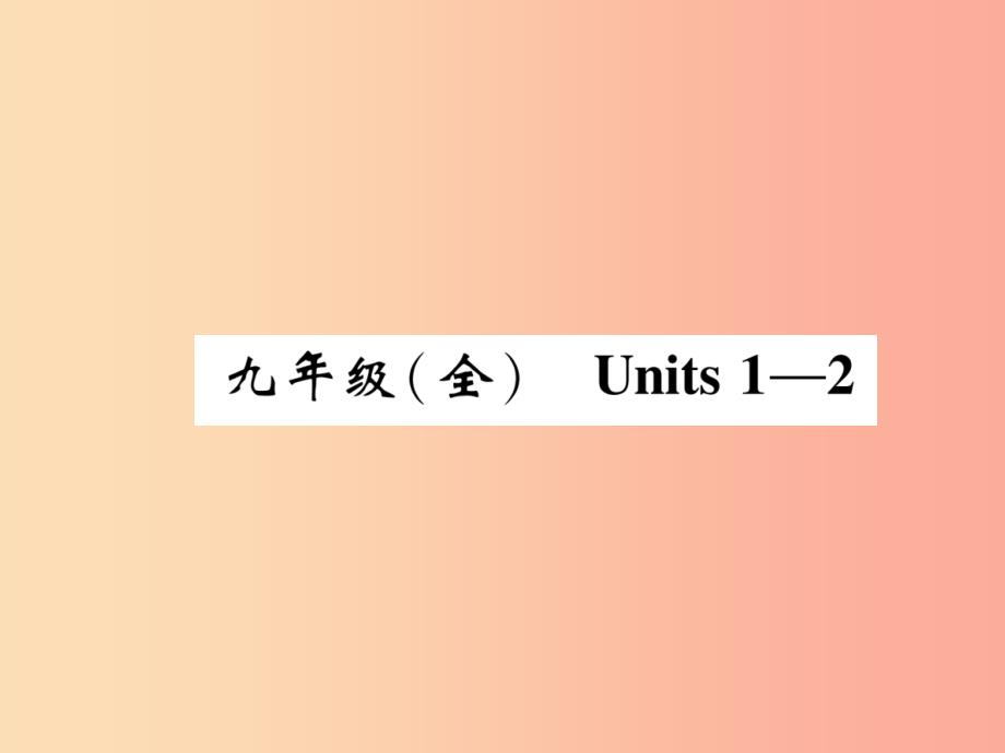 四川省南充市2019中考英语二轮复习 第一部分 教材知识梳理篇 九全 Units 1-2精讲精练课件 人教新目标版.ppt_第1页