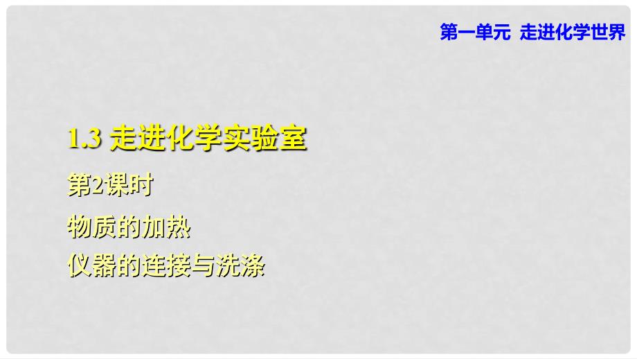 九年级化学上册 第一单元 走进化学世界 课题3 走进化学实验室 2 物质的加热 仪器的连接与洗涤课件 （新版）新人教版_第1页