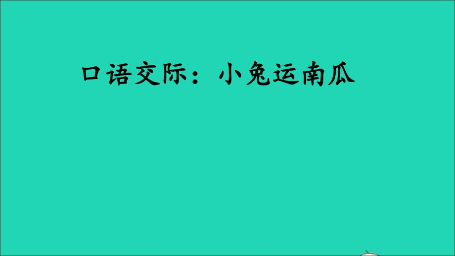 最新一年级语文上册课文4口语交际小兔运南瓜课件1新人教版新人教版小学一年级上册语文课件_第1页