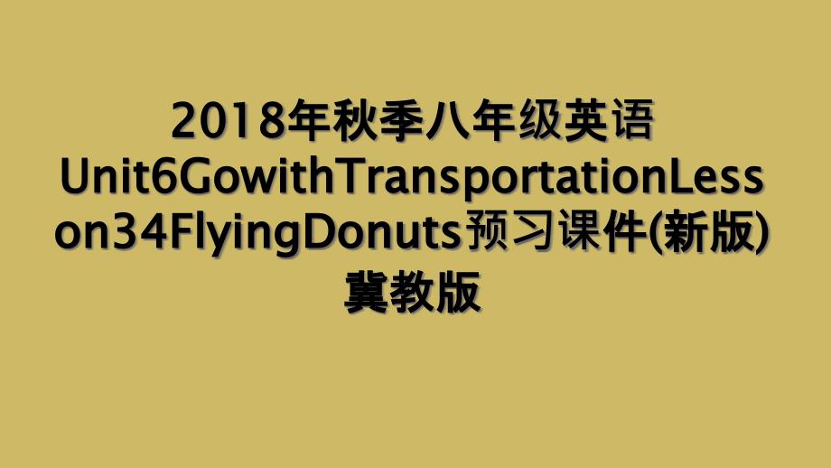 2018年秋季八年级英语Unit6GowithTransportationLesson34FlyingDonuts预习课件(新版)冀教版_第1页