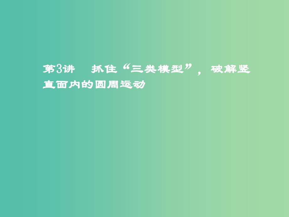 高考物理二轮复习第一板块力学选择题锁定9大命题区间第3讲抓住“三类模型”破解竖直面内的圆周运动课件.ppt_第1页