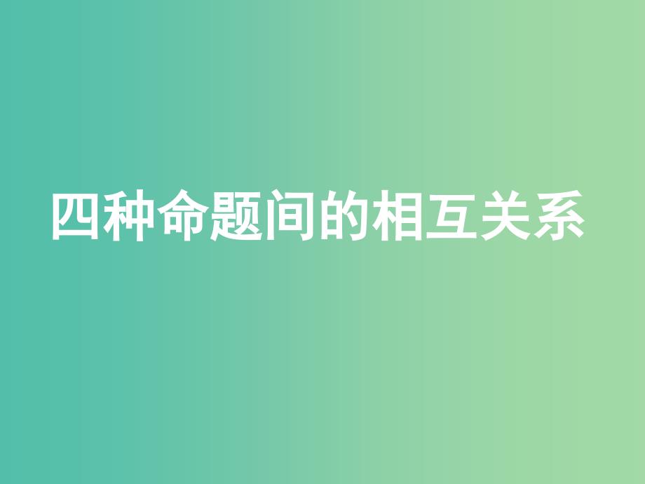 高中数学 第一章 第一节 命题及其关系 1.1.2四种命题间的相互关系（第3节）课件 理 新人教版选修2-1.ppt_第1页