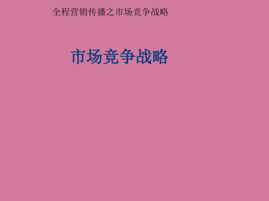 全程营销传播之市场竞争战略市场竞争策略ppt课件_第1页