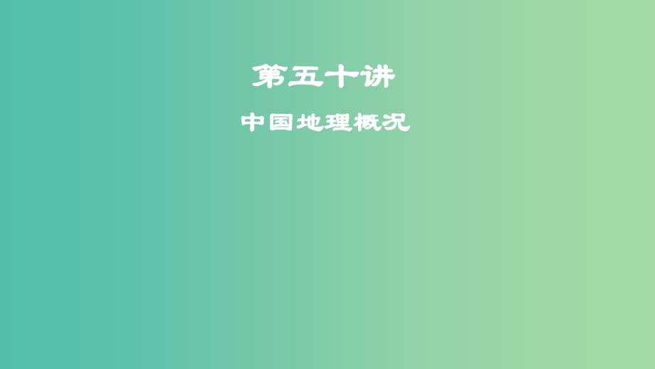 2019届高考地理一轮复习第19章中国地理第五十讲中国地理概况课件新人教版.ppt_第1页