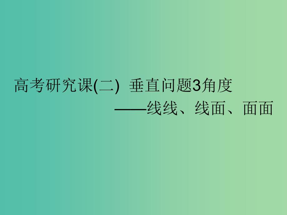 全国通用版2019版高考数学一轮复习第十一单元空间位置关系高考研究课二垂直问题3角度--线线线面面面课件理.ppt_第1页