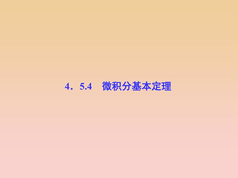 2017-2018学年高中数学 第4章 导数及其应用 4.5 定积分与微积分基本定理 4.5.4 微积分基本定理课堂讲义配套课件 湘教版选修2-2.ppt_第1页