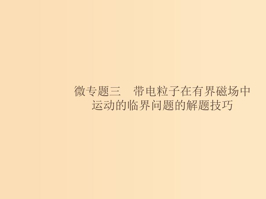 （浙江专用）2019版高考物理大二轮复习 微专题3 带电粒子在有界磁场中运动的临界问题的解题技巧课件.ppt_第1页