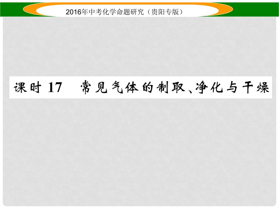 中考命题研究（贵阳专版）中考化学 教材知识梳理精讲 课时17 常见气体的制取、净化与干燥课件_第1页