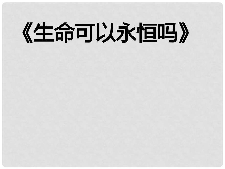 七年级道德与法治上册 第四单元 生命的思考 第八课 探问生命 第1框 生命可以永恒吗课件 新人教版_第1页