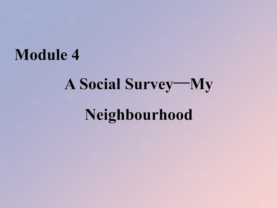 版高中英语Module4ASocialSurveymdashMyNeighbourhoodSectionIntroductionampReadingandVocabularymd_第1页