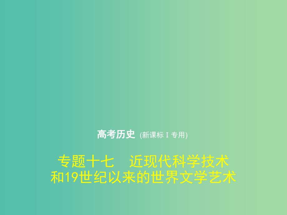 新课标Ⅰ2019高考历史一轮复习专题十七近现代科学技术和19世纪以来的世界文学艺术课件人民版.ppt_第1页