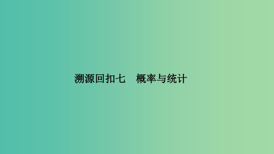 2019高考数学二轮复习 考前冲刺四 回扣溯源查缺补漏 专题七 概率与统计课件.ppt_第1页