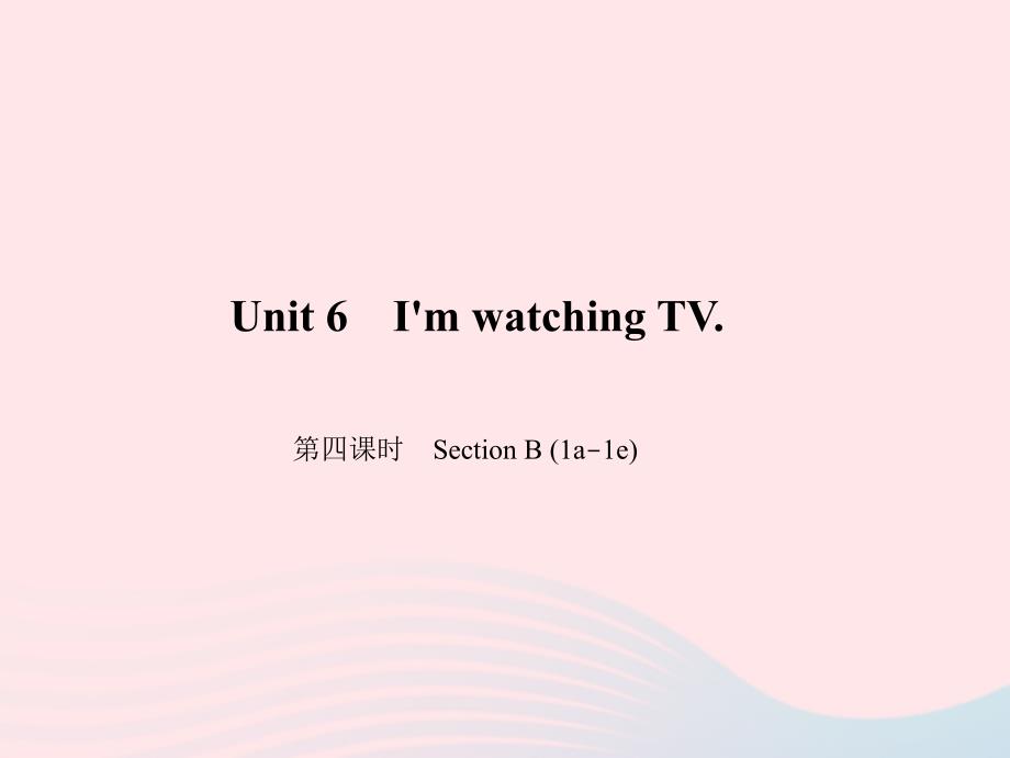 最新七年级英语下册Unit6ImwatchingTV第四课时SectionB1a1e作业课件人教新目标版人教新目标版初中七年级下册英语课件_第1页