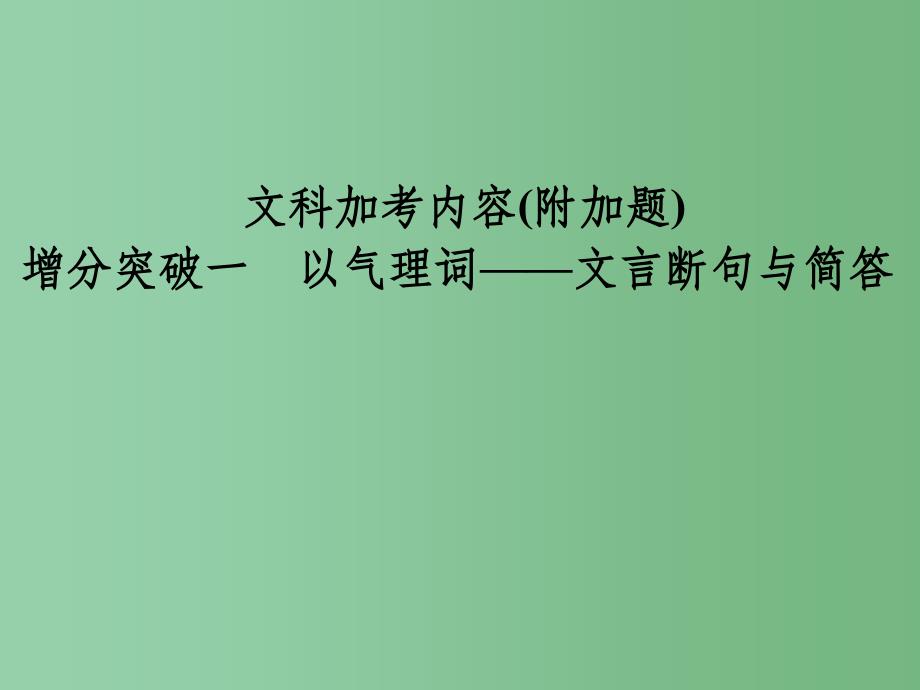高考语文二轮专题复习-附加题-增分突破一-以气理词-文言断句与简答课件_第1页
