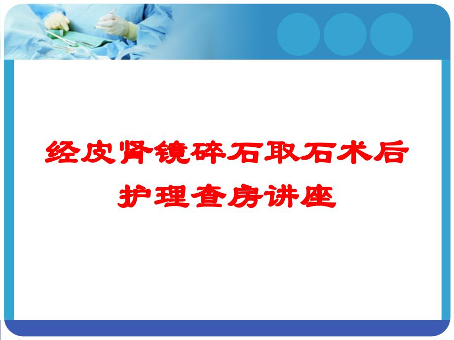 经皮肾镜碎石取石术后护理查房讲座培训课件_第1页