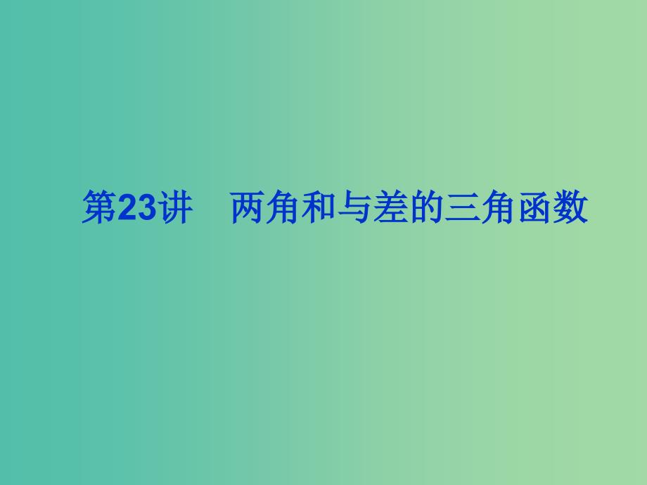 2019届高考数学总复习 第四单元 三角函数与解三角形 第23讲 两角和与差的三角函数课件.ppt_第1页