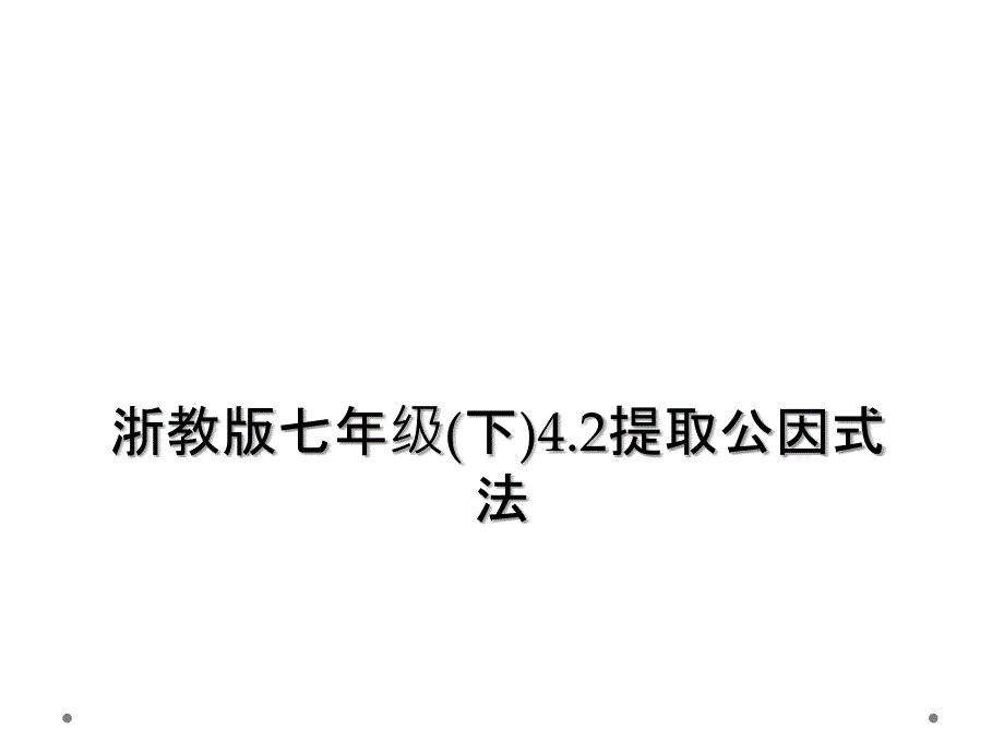 浙教版七年级(下)4.2提取公因式法 (2)_第1页