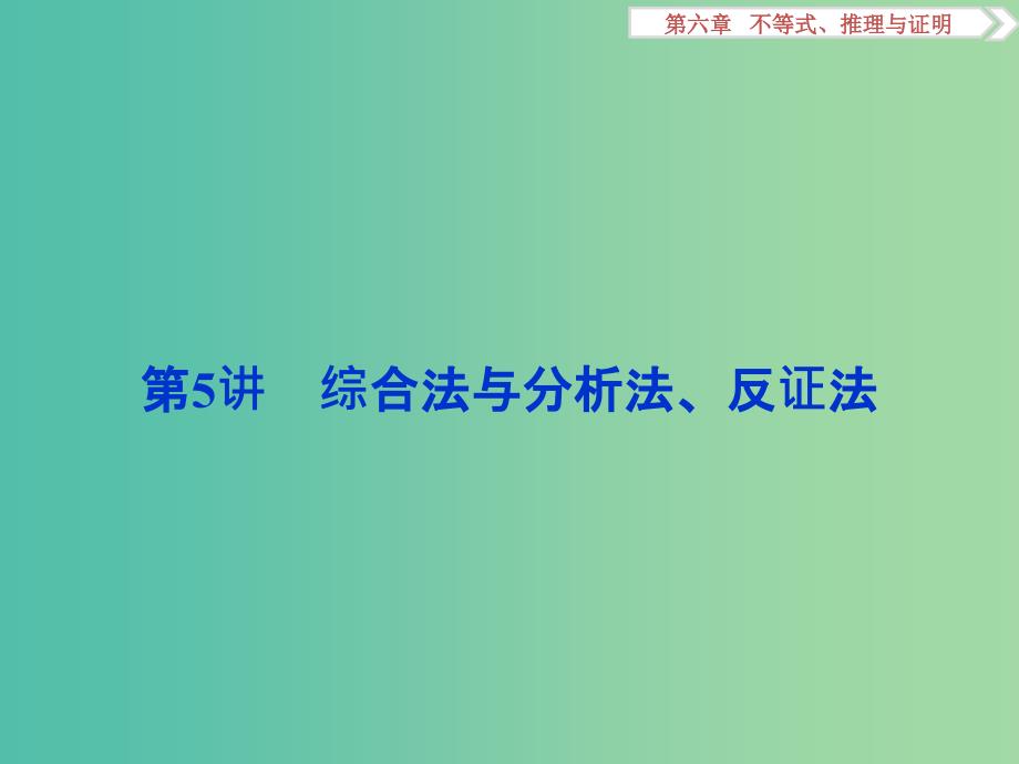 高考数学一轮复习第6章不等式推理与证明第5讲综合法与分析法反证法课件文北师大版.ppt_第1页