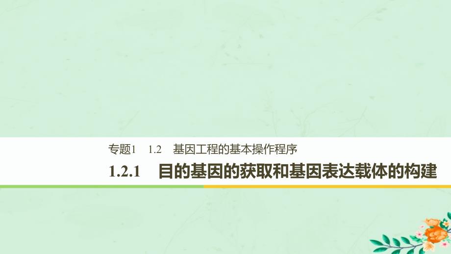 高中生物专题1基因工程1.2基因工程的基本操作程序1.2.1目的基因的获取和基因表达载体的构建课件新人教版选修3_第1页