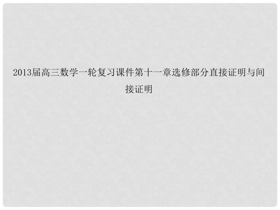 高三数学一轮复习 第十一章选修部分直接证明与间接证明课件 文_第1页